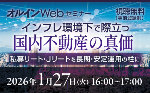 【オルインwebセミナー】<br>インフレ環境下で際立つ国内不動産の真価<br>～私募リート・Jリートを長期・安定運用の柱に～